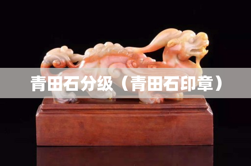青田石分级（青田石印章）