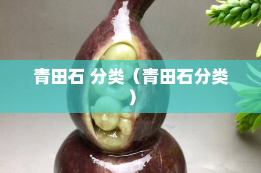 青田石 分类（青田石分类）