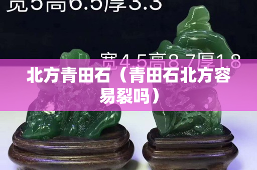 北方青田石（青田石北方容易裂吗）