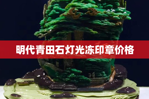 明代青田石灯光冻印章价格