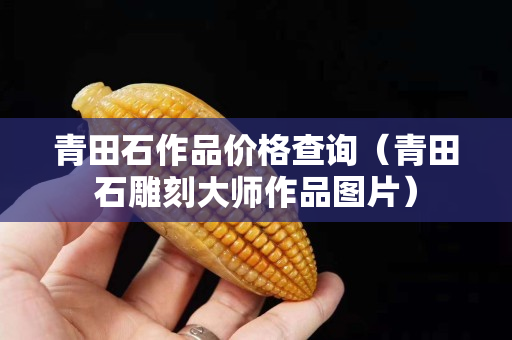 青田石作品价格查询（青田石雕刻大师作品图片）
