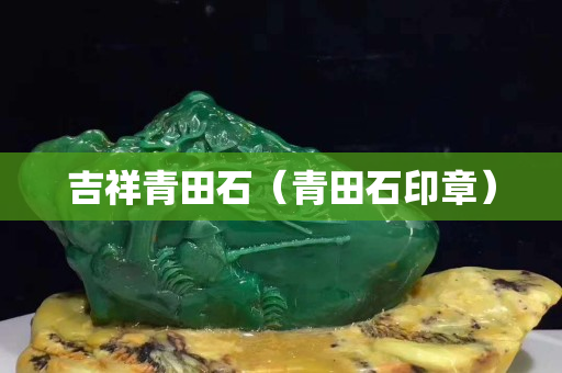 吉祥青田石（青田石印章）
