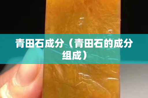 青田石成分（青田石的成分组成）