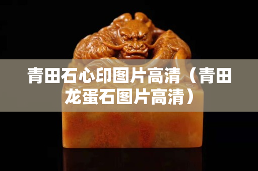 青田石心印图片高清（青田龙蛋石图片高清）