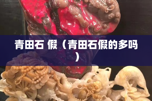 青田石 假（青田石假的多吗）