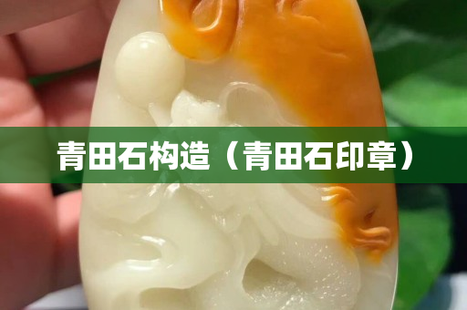 青田石构造（青田石印章）