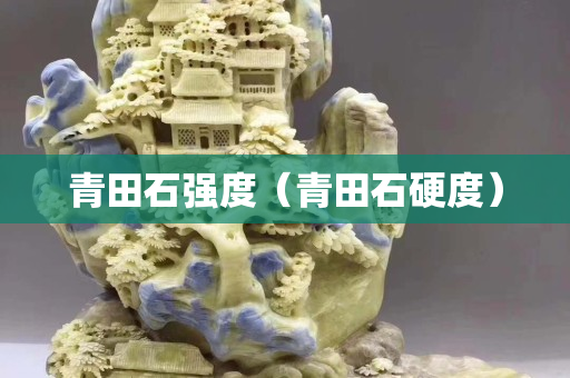 青田石强度（青田石硬度）
