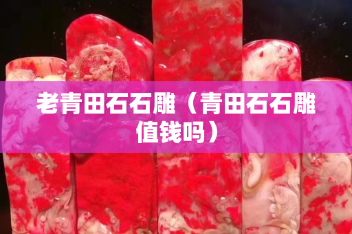 老青田石石雕（青田石石雕值钱吗）