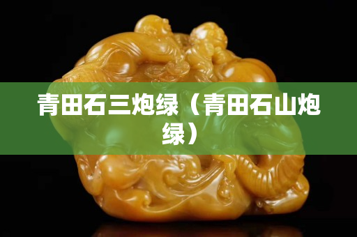 青田石三炮绿（青田石山炮绿）