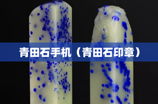 青田石手机（青田石印章）