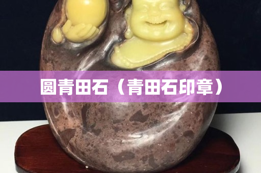 圆青田石（青田石印章）