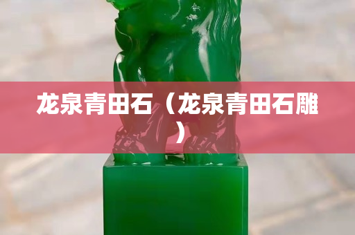 龙泉青田石（龙泉青田石雕）