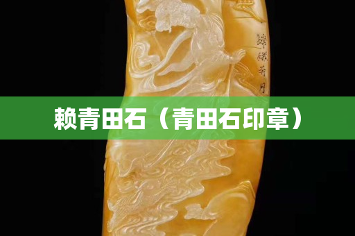 赖青田石（青田石印章）