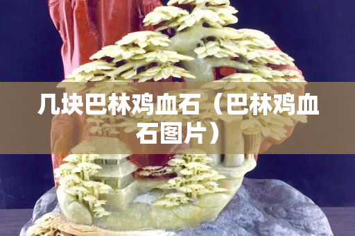 几块巴林鸡血石（巴林鸡血石图片）