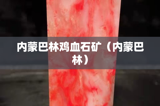 内蒙巴林鸡血石矿（内蒙巴林）