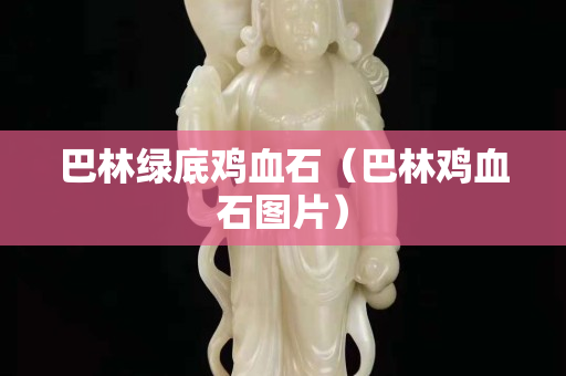 巴林绿底鸡血石（巴林鸡血石图片）