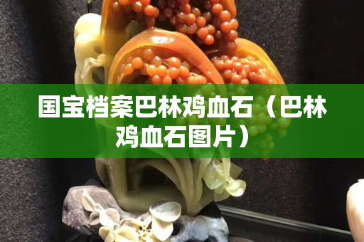 国宝档案巴林鸡血石（巴林鸡血石图片）