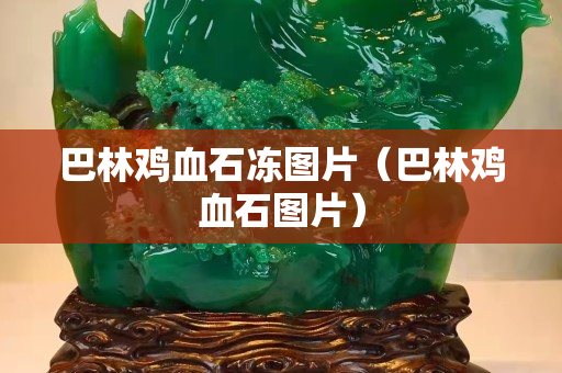 巴林鸡血石冻图片（巴林鸡血石图片）