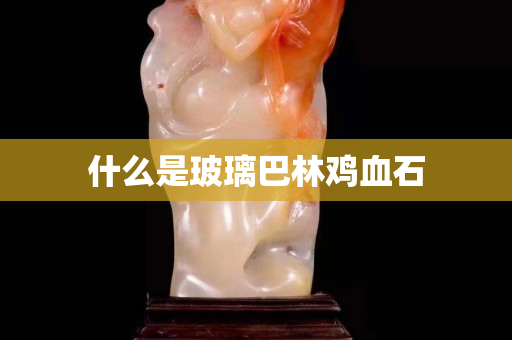 什么是玻璃巴林鸡血石