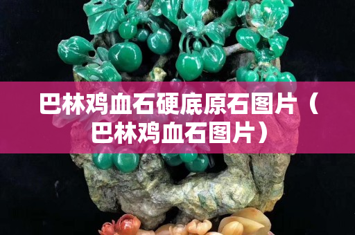 巴林鸡血石硬底原石图片（巴林鸡血石图片）