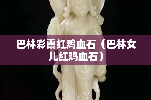 巴林彩霞红鸡血石（巴林女儿红鸡血石）