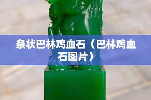 条状巴林鸡血石（巴林鸡血石图片）