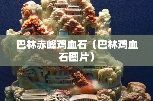 巴林赤峰鸡血石（巴林鸡血石图片）