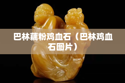 巴林藕粉鸡血石（巴林鸡血石图片）