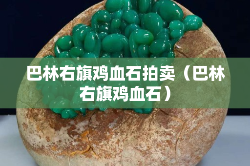 巴林右旗鸡血石拍卖（巴林右旗鸡血石）