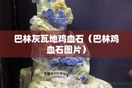 巴林灰瓦地鸡血石（巴林鸡血石图片）