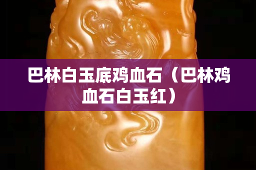 巴林白玉底鸡血石（巴林鸡血石白玉红）
