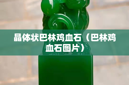 晶体状巴林鸡血石（巴林鸡血石图片）