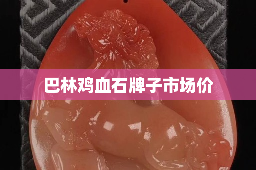 巴林鸡血石牌子市场价