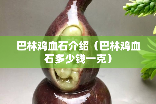 巴林鸡血石介绍（巴林鸡血石多少钱一克）
