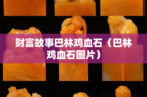 财富故事巴林鸡血石（巴林鸡血石图片）