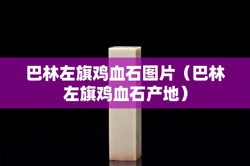 巴林左旗鸡血石图片（巴林左旗鸡血石产地）