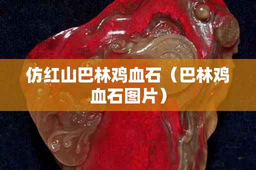 仿红山巴林鸡血石（巴林鸡血石图片）