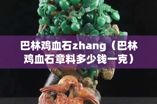 巴林鸡血石zhang（巴林鸡血石章料多少钱一克）