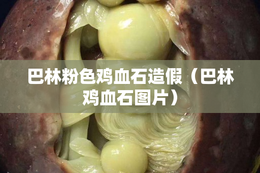 巴林粉色鸡血石造假（巴林鸡血石图片）