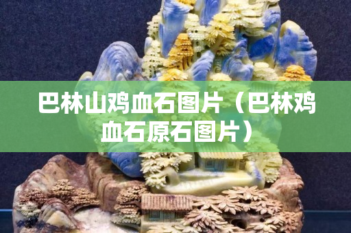 巴林山鸡血石图片（巴林鸡血石原石图片）