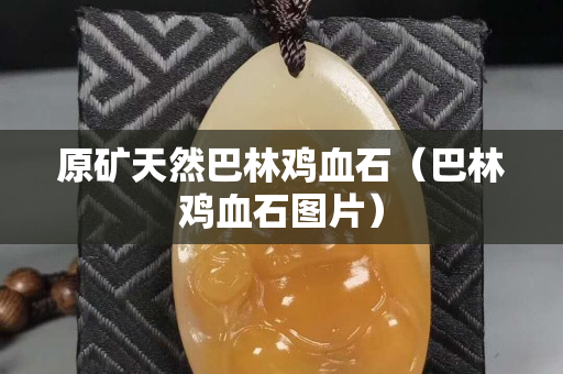 原矿天然巴林鸡血石（巴林鸡血石图片）