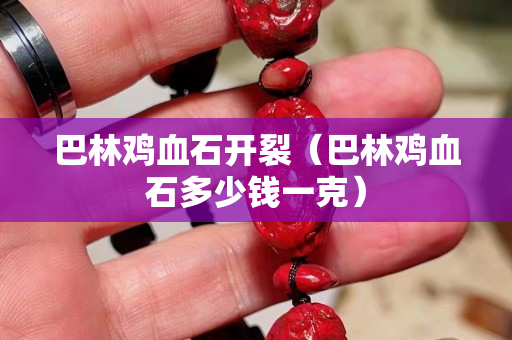 巴林鸡血石开裂（巴林鸡血石多少钱一克）