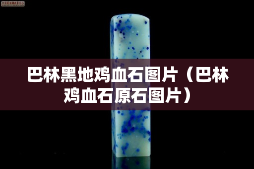 巴林黑地鸡血石图片（巴林鸡血石原石图片）
