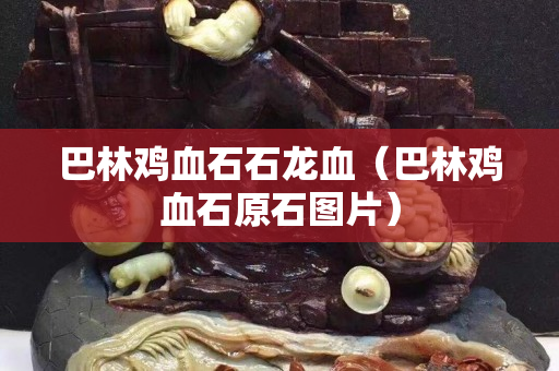巴林鸡血石石龙血（巴林鸡血石原石图片）