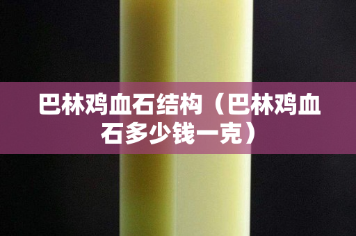 巴林鸡血石结构（巴林鸡血石多少钱一克）