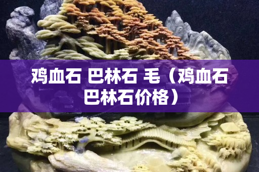 鸡血石 巴林石 毛（鸡血石巴林石价格）