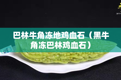 巴林牛角冻地鸡血石（黑牛角冻巴林鸡血石）