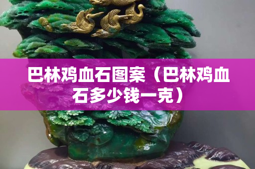 巴林鸡血石图案（巴林鸡血石多少钱一克）