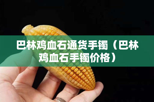 巴林鸡血石通货手镯（巴林鸡血石手镯价格）