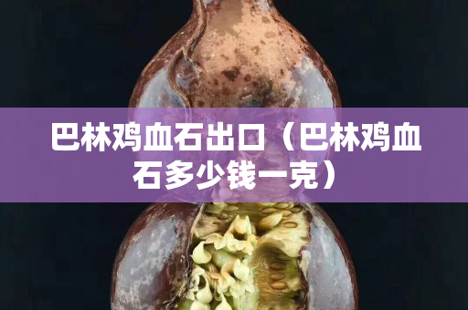 巴林鸡血石出口（巴林鸡血石多少钱一克）
